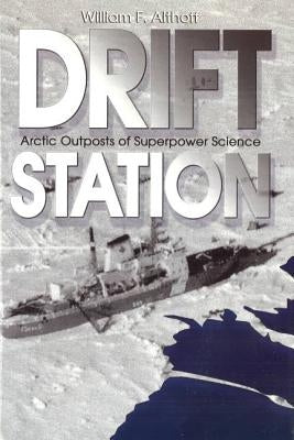Drift Station: Arctic Outposts of Superpower Science by Althoff, William F.