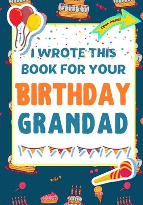 I Wrote This Book For Your Birthday Grandad: The Perfect Birthday Gift For Kids to Create Their Very Own Book For Grandad by Publishing Group, The Life Graduate