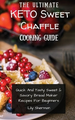 The Ultimate KETO Sweet Chaffle Cooking Guide: Amazing Sweet Chaffle Recipes For Beginners by Sherman, Lily