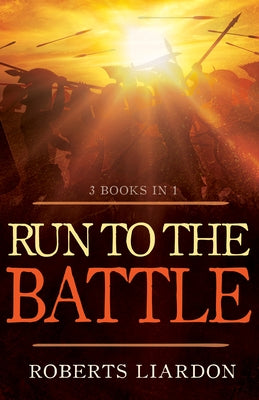 Run to the Battle: A Collection of Three Best-Selling Books (Included: The Invading Force, a Call to Action, Run to the Battle) by Liardon, Roberts