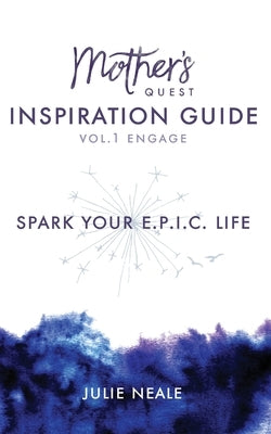 Mother's Quest Inspiration Guide: Spark Your E.P.I.C. Life by Neale, Julie
