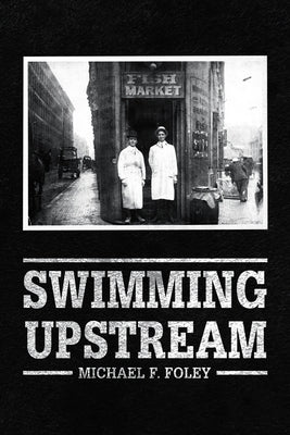 Swimming Upstream: Four Generations of Fishmongering by Foley, Michael F.