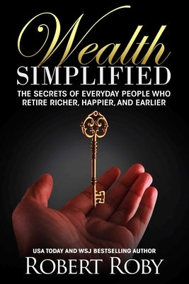 Wealth Simplified: The Secrets of Everyday People Who Retire Richer, Happier, and Earlier by Roby, Robert