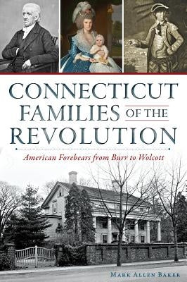 Connecticut Families of the Revolution: American Forebears from Burr to Wolcott by Baker, Mark Allen