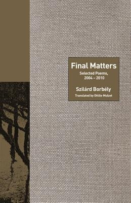Final Matters: Selected Poems, 2004-2010 by Borbely, Szilard