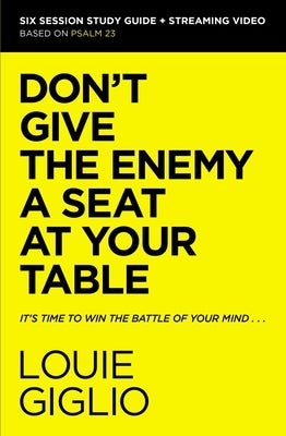 Don't Give the Enemy a Seat at Your Table Bible Study Guide Plus Streaming Video: It's Time to Win the Battle of Your Mind by Giglio, Louie
