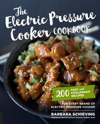 The Electric Pressure Cooker Cookbook: 200 Fast and Foolproof Recipes for Every Brand of Electric Pressure Cooker by Schieving, Barbara