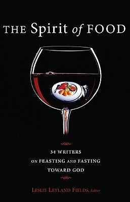 The Spirit of Food: Thirty-Four Writers on Feasting and Fasting Toward God by Fields, Leslie Leyland