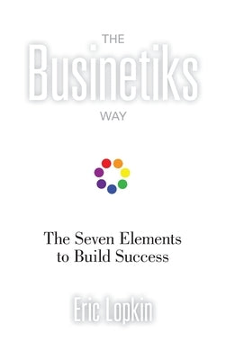 The Businetiks Way: The Seven Elements Of Success by Lopkin, Eric