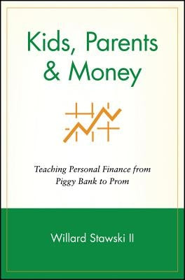 Kids, Parents & Money: Teaching Personal Finance from Piggy Bank to Prom by Stawski, Willard