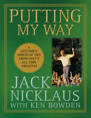 Putting My Way: A Lifetime's Worth of Tips from Golf's All-Time Greatest by Nicklaus, Jack