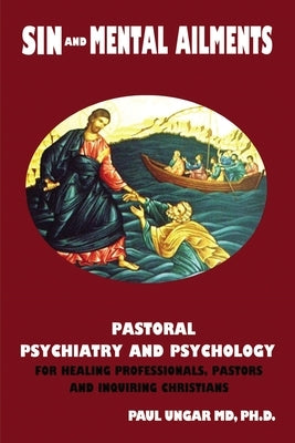 Sin and Mental Ailments: Pastoral Psychiatry and Psychology for Healing Professionals, Pastors and Inquiring Christians by Ungar, Paul