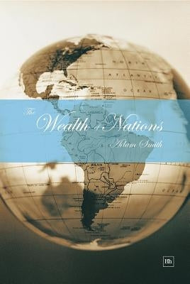 The Wealth of Nations: An Inquiry Into the Nature and Causes of the Wealth of Nations by Smith, Adam