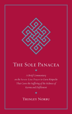 The Sole Panacea: A Brief Commentary on the Seven-Line Prayer to Guru Rinpoche That Cures the Suffering of the Sickness of Karma and Def by Norbu, Thinley