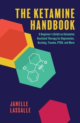 The Ketamine Handbook: A Beginner's Guide to Ketamine-Assisted Therapy for Depression, Anxiety, Trauma, Ptsd, and More by Lassalle, Janelle