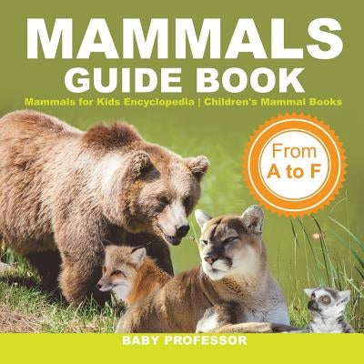 Mammals Guide Book - From A to F - Mammals for Kids Encyclopedia - Children's Mammal Books by Baby Professor