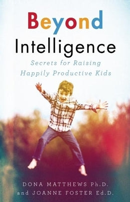 Beyond Intelligence: Secrets for Raising Happily Productive Kids by Matthews, Dona