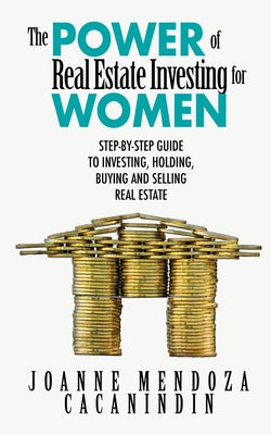 The Power of Real Estate Investing for Women: A Step-By-Step Guide to Investing, Buying, and Selling Real Estate by Mendoza, Joanne