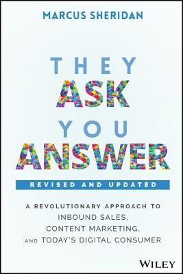 They Ask, You Answer: A Revolutionary Approach to Inbound Sales, Content Marketing, and Today's Digital Consumer, Revised & Updated by Sheridan, Marcus