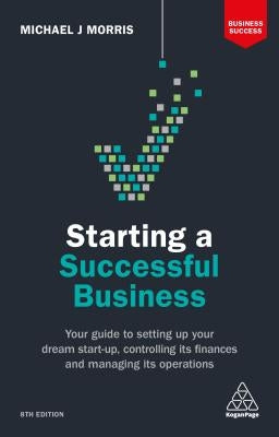Starting a Successful Business: Your Guide to Setting Up Your Dream Start-Up, Controlling Its Finances and Managing Its Operations by Morris, Michael J.