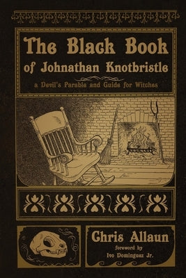 The Black Book of Johnathan Knotbristle: A Devil's Parable & Guide for Witches by Allaun, Chris