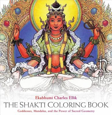 The Shakti Coloring Book: Goddesses, Mandalas, and the Power of Sacred Geometry by Ellik, Ekabhumi Charles
