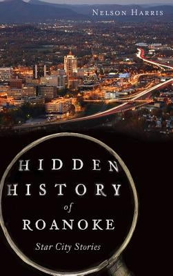 Hidden History of Roanoke: Star City Stories by Harris, Nelson