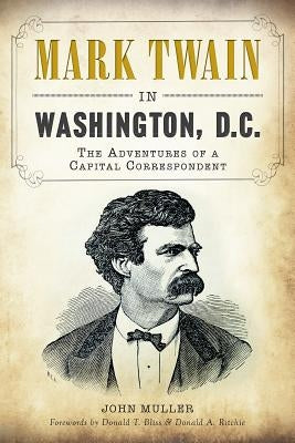 Mark Twain in Washington, D.C.: The Adventures of a Capital Correspondent by Muller, John