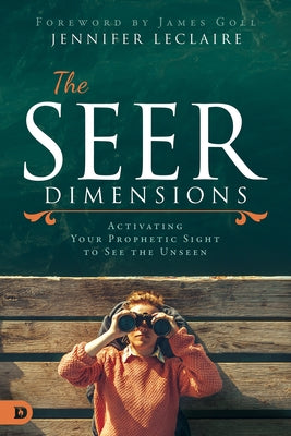 The Seer Dimensions: Activating Your Prophetic Sight to See the Unseen by LeClaire, Jennifer