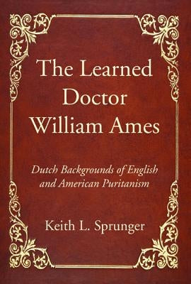 The Learned Doctor William Ames by Sprunger, Keith L.