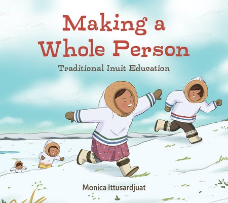 Making a Whole Person (English): Traditional Inuit Education by Ittusardjuat, Monica