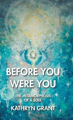 Before You Were You: The Metamorphosis of a Soul by Grant, Kathryn