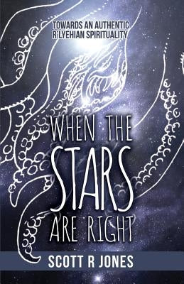 When the Stars Are Right: Towards an Authentic R'Lyehian Spirituality by Jones, Scott R.