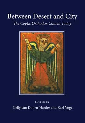 Between Desert and City: The Coptic Orthodox Church Today by Van Doorn-Harder, Nelly