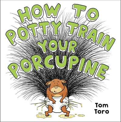 How to Potty Train Your Porcupine by Toro, Tom