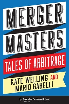 Merger Masters: Tales of Arbitrage by Welling, Kate