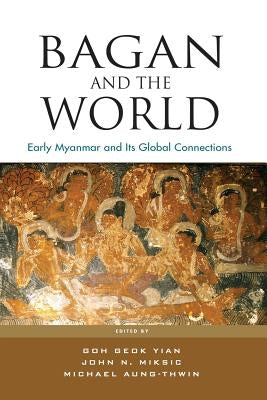 Bagan and the World: Early Myanmar and Its Global Connections by Goh, Geok Yian