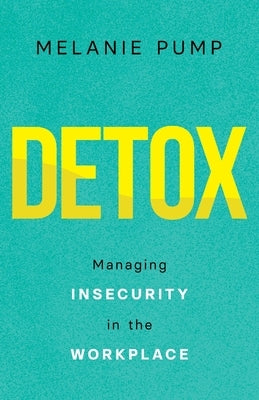Detox: Managing Insecurity in the Workplace by Pump, Melanie