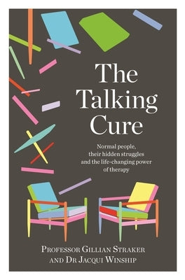 The Talking Cure: Normal People, Their Hidden Struggles and the Life-Changing Power of Therapy by Straker, Gillian