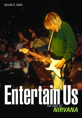Entertain Us: The Rise of Nirvana by Gaar, Gillian G.