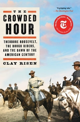 The Crowded Hour: Theodore Roosevelt, the Rough Riders, and the Dawn of the American Century by Risen, Clay