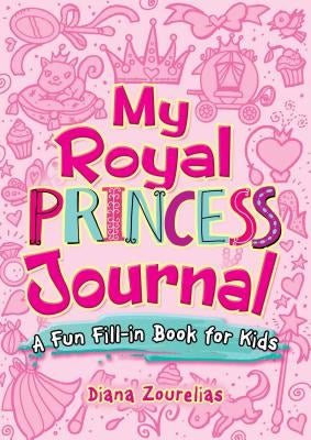 My Royal Princess Journal: A Fun Fill-In Book for Kids by Zourelias, Diana