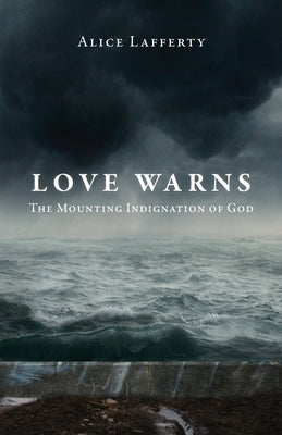 Love Warns: The Mounting Indignation of God by Lafferty, Alice