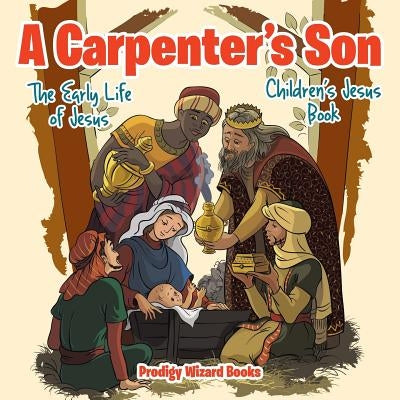 A Carpenter's Son: The Early Life of Jesus - Children's Jesus Book by Baby Professor