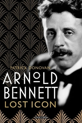 Arnold Bennett: Lost Icon by Donovan, Patrick