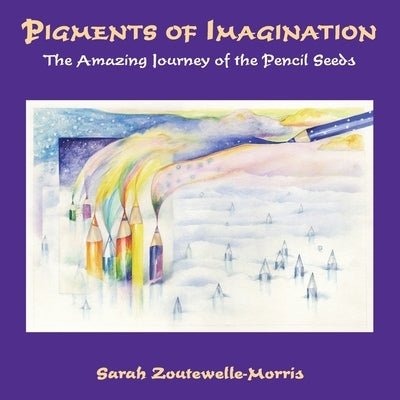 Pigments of Imagination: The Amazing Journey of the Pencil Seeds by Zoutewelle-Morris, Sarah