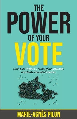 The Power of Your Vote: Look past theatrics, Assess your priorities, and Make educated choices by Pilon, Marie-Agnès