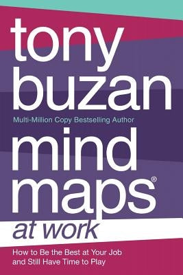 Mind Maps at Work: How to Be the Best at Work and Still Have Time to Play by Buzan, Tony