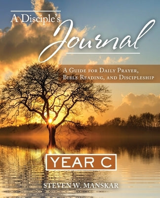 A Disciple's Journal: A Guide for Daily Prayer, Bible Reading, and Discipleship Year C by Manskar, Steven