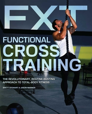 Functional Cross Training: The Revolutionary, Routine-Busting Approach to Total-Body Fitness by Stewart, Brett